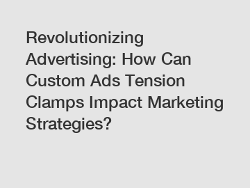 Revolutionizing Advertising: How Can Custom Ads Tension Clamps Impact Marketing Strategies?