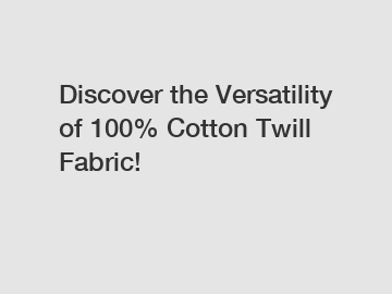 Discover the Versatility of 100% Cotton Twill Fabric!