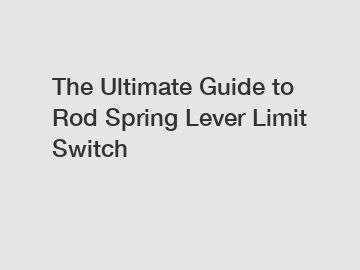 The Ultimate Guide to Rod Spring Lever Limit Switch