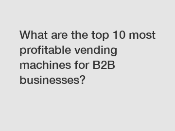 What are the top 10 most profitable vending machines for B2B businesses?