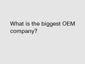 What is the biggest OEM company?