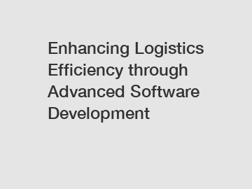 Enhancing Logistics Efficiency through Advanced Software Development