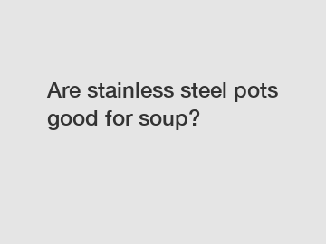 Are stainless steel pots good for soup?