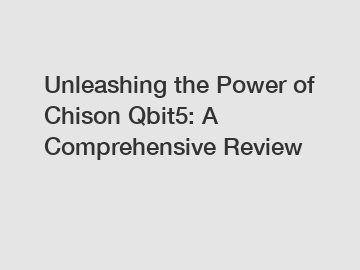 Unleashing the Power of Chison Qbit5: A Comprehensive Review