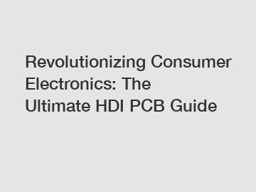 Revolutionizing Consumer Electronics: The Ultimate HDI PCB Guide