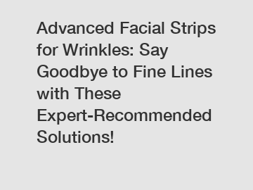 Advanced Facial Strips for Wrinkles: Say Goodbye to Fine Lines with These Expert-Recommended Solutions!