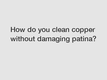 How do you clean copper without damaging patina?