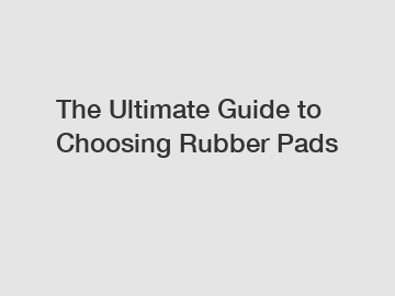 The Ultimate Guide to Choosing Rubber Pads