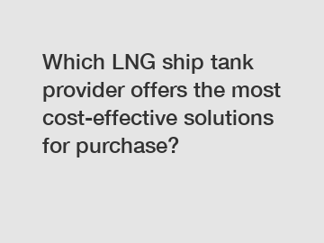 Which LNG ship tank provider offers the most cost-effective solutions for purchase?