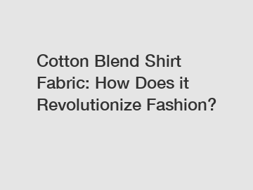 Cotton Blend Shirt Fabric: How Does it Revolutionize Fashion?