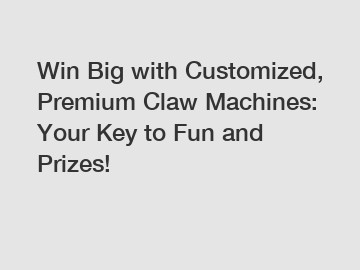 Win Big with Customized, Premium Claw Machines: Your Key to Fun and Prizes!