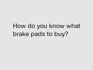 How do you know what brake pads to buy?