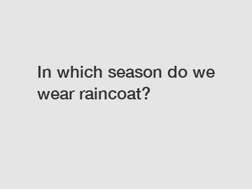 In which season do we wear raincoat?
