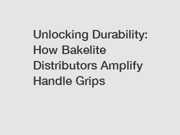 Unlocking Durability: How Bakelite Distributors Amplify Handle Grips