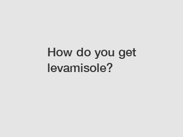 How do you get levamisole?