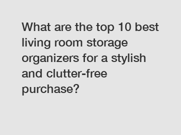 What are the top 10 best living room storage organizers for a stylish and clutter-free purchase?