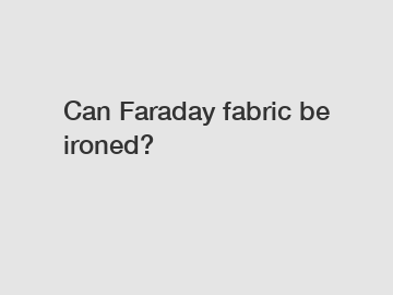 Can Faraday fabric be ironed?