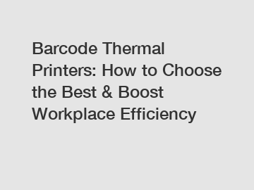 Barcode Thermal Printers: How to Choose the Best & Boost Workplace Efficiency