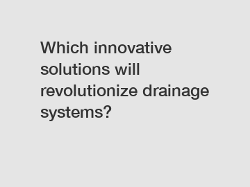 Which innovative solutions will revolutionize drainage systems?