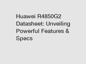 Huawei R4850G2 Datasheet: Unveiling Powerful Features & Specs