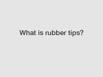What is rubber tips?