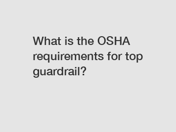 What is the OSHA requirements for top guardrail?