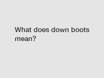 What does down boots mean?