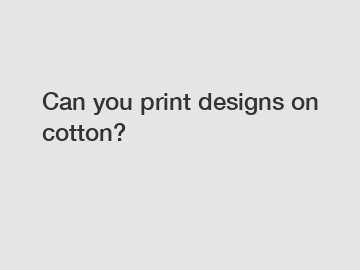 Can you print designs on cotton?