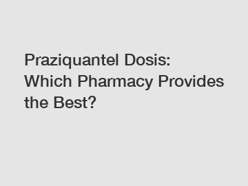 Praziquantel Dosis: Which Pharmacy Provides the Best?