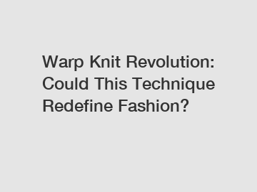 Warp Knit Revolution: Could This Technique Redefine Fashion?