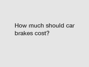 How much should car brakes cost?