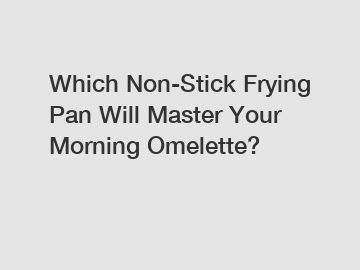 Which Non-Stick Frying Pan Will Master Your Morning Omelette?
