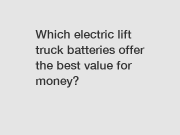 Which electric lift truck batteries offer the best value for money?
