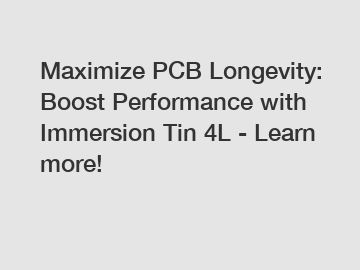 Maximize PCB Longevity: Boost Performance with Immersion Tin 4L - Learn more!
