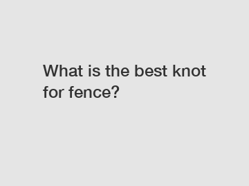 What is the best knot for fence?