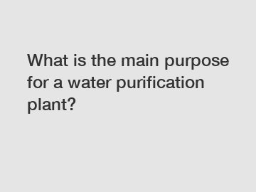 What is the main purpose for a water purification plant?