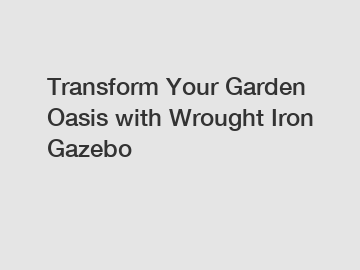 Transform Your Garden Oasis with Wrought Iron Gazebo