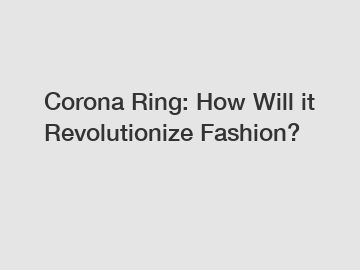 Corona Ring: How Will it Revolutionize Fashion?