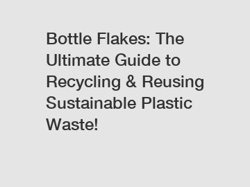 Bottle Flakes: The Ultimate Guide to Recycling & Reusing Sustainable Plastic Waste!