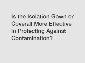 Is the Isolation Gown or Coverall More Effective in Protecting Against Contamination?