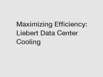 Maximizing Efficiency: Liebert Data Center Cooling
