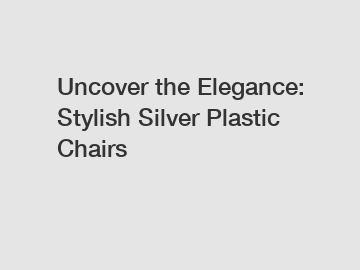 Uncover the Elegance: Stylish Silver Plastic Chairs