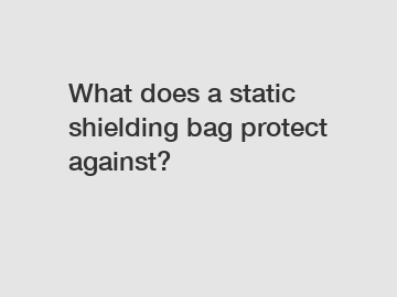 What does a static shielding bag protect against?