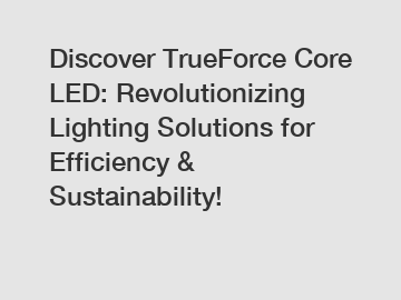 Discover TrueForce Core LED: Revolutionizing Lighting Solutions for Efficiency & Sustainability!