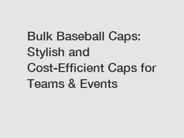 Bulk Baseball Caps: Stylish and Cost-Efficient Caps for Teams & Events