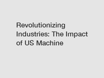 Revolutionizing Industries: The Impact of US Machine