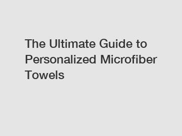 The Ultimate Guide to Personalized Microfiber Towels