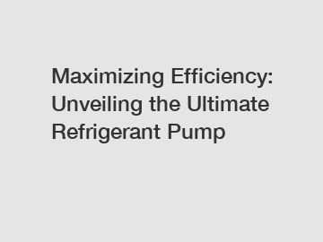 Maximizing Efficiency: Unveiling the Ultimate Refrigerant Pump