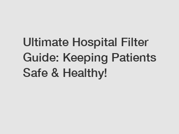 Ultimate Hospital Filter Guide: Keeping Patients Safe & Healthy!