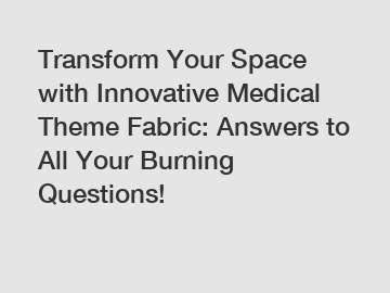 Transform Your Space with Innovative Medical Theme Fabric: Answers to All Your Burning Questions!